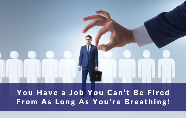 You Have a Job You Can’t Be Fired From As Long As You’re Breathing!